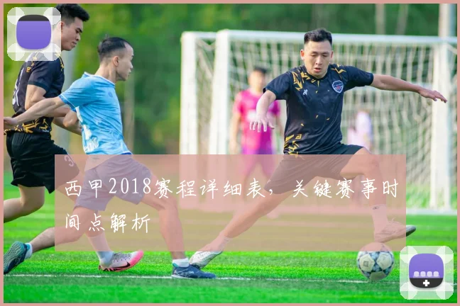 西甲2018赛程详细表，关键赛事时间点解析