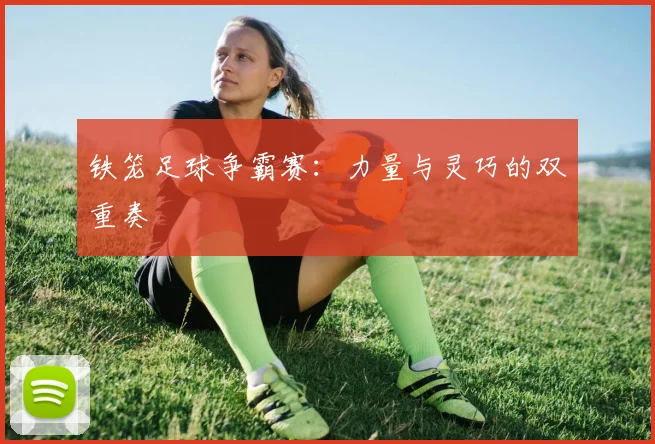 铁笼足球争霸赛：力量与灵巧的双重奏