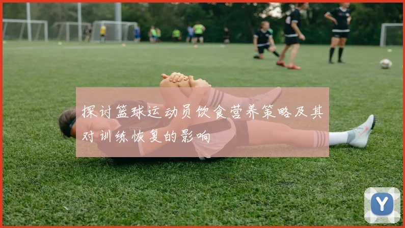 探讨篮球运动员饮食营养策略及其对训练恢复的影响