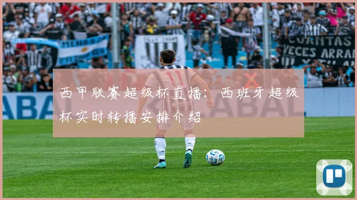 西甲联赛超级杯直播：西班牙超级杯实时转播安排介绍