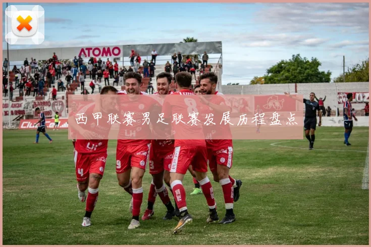 西甲联赛男足联赛发展历程盘点
