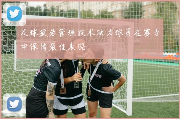 足球疲劳管理技术助力球员在赛季中保持最佳表现
