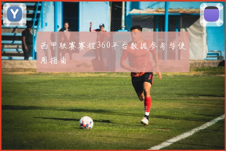 西甲联赛赛程360平台数据参考与使用指南