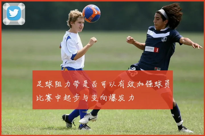 足球阻力带是否可以有效加强球员比赛中起步与变向爆发力