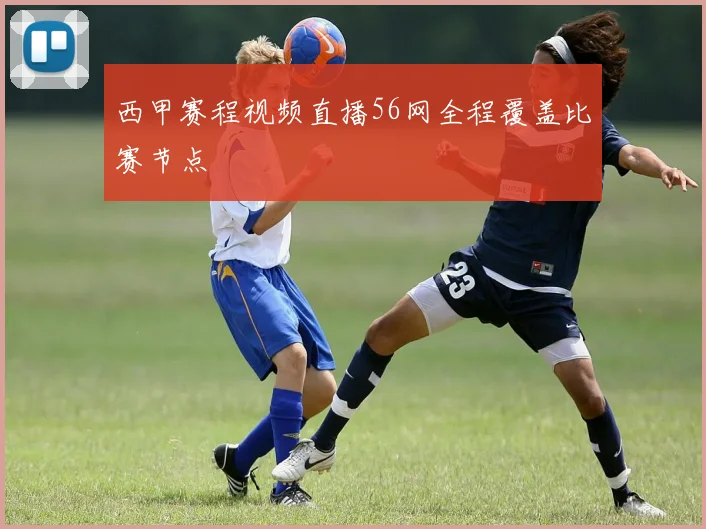 西甲赛程视频直播56网全程覆盖比赛节点