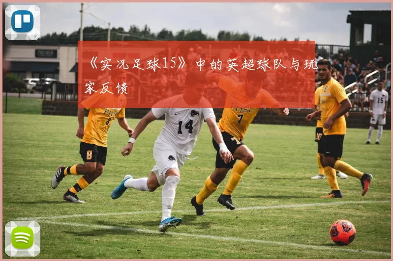 《实况足球15》中的英超球队与玩家反馈