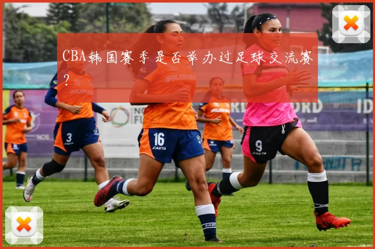 CBA韩国赛季是否举办过足球交流赛?